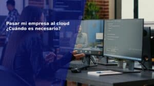 Pasar mi empresa al cloud ¿Cuándo es necesario?